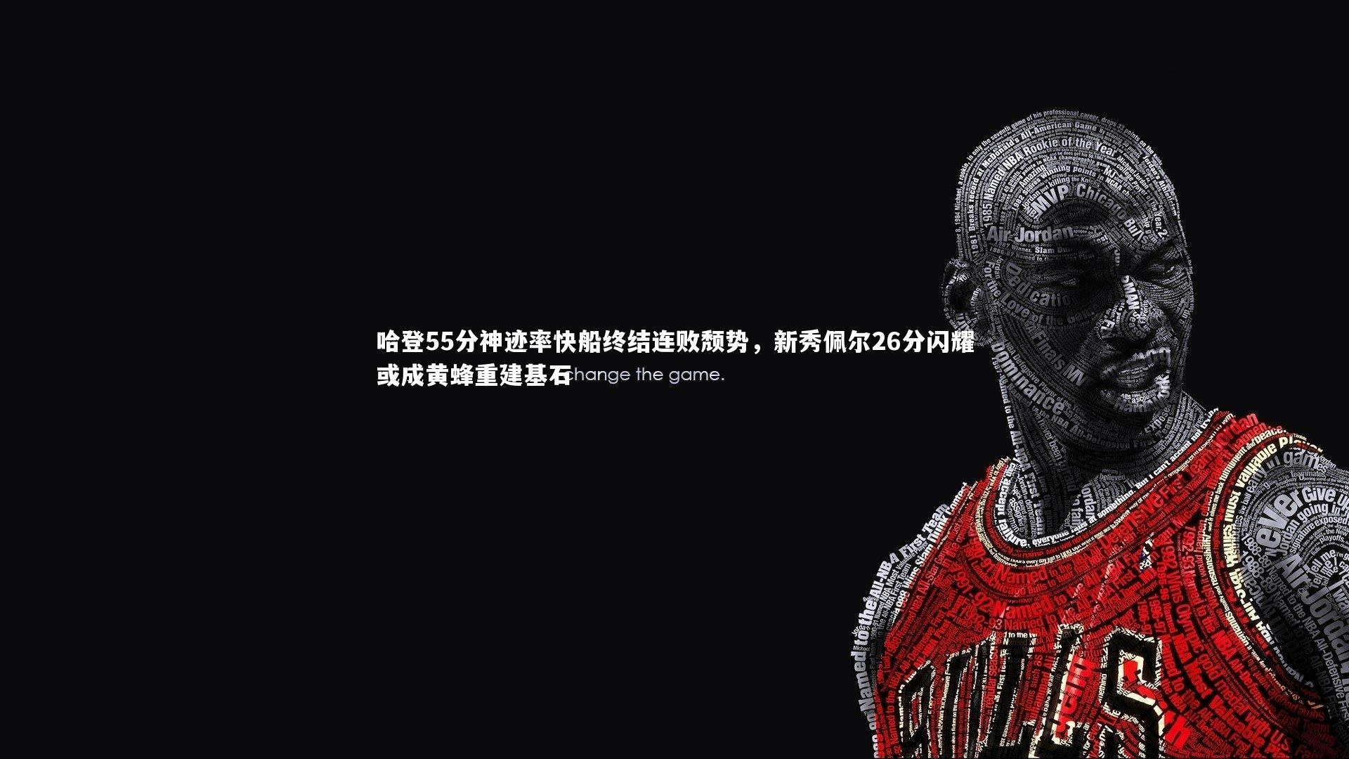 悟空体育|哈登55分神迹率快船终结连败颓势，新秀佩尔26分闪耀或成黄蜂重建基石