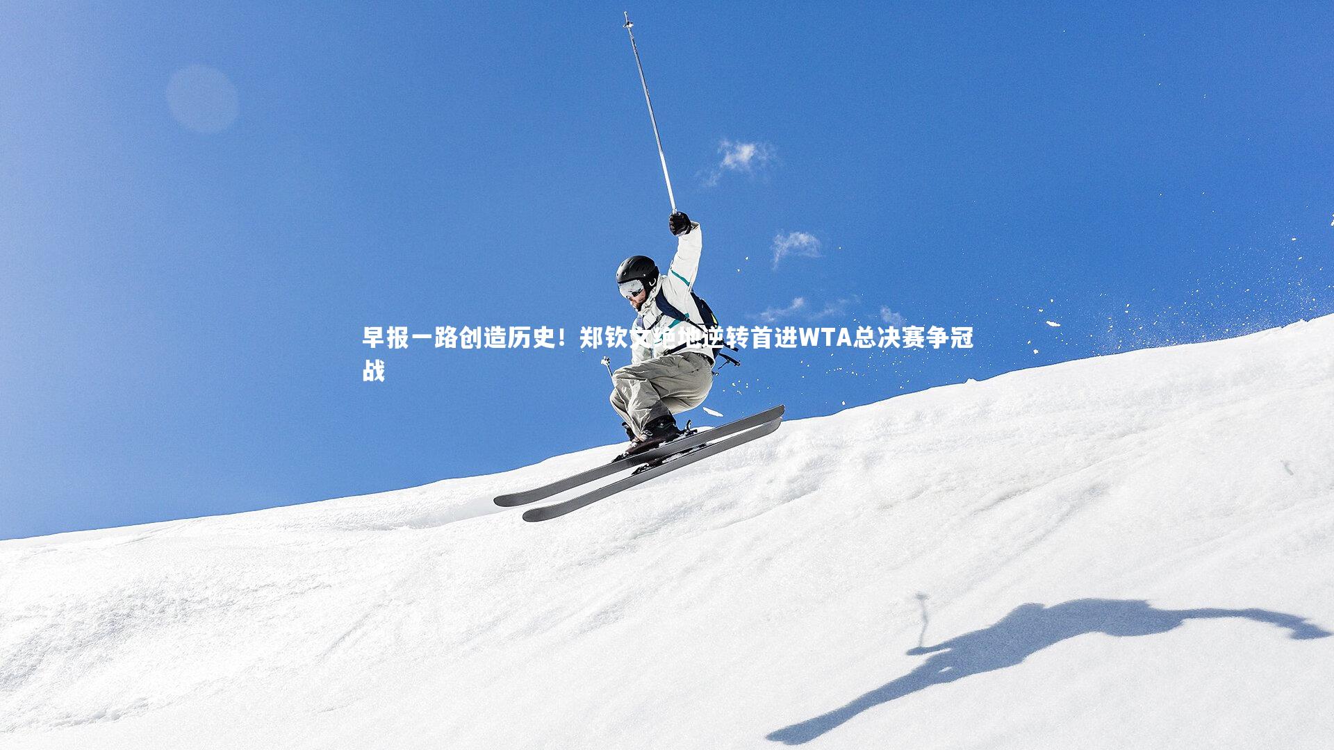 悟空体育_早报一路创造历史！郑钦文绝地逆转首进WTA总决赛争冠战