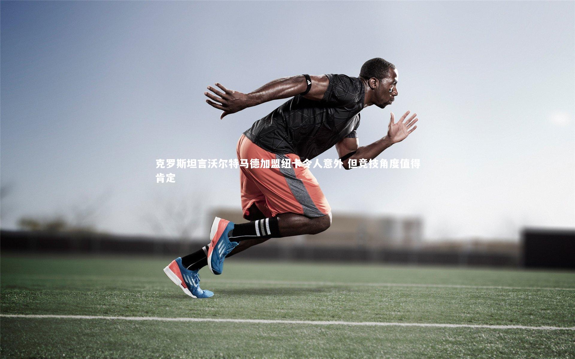 【悟空体育官网】克罗斯坦言沃尔特马德加盟纽卡令人意外 但竞技角度值得肯定