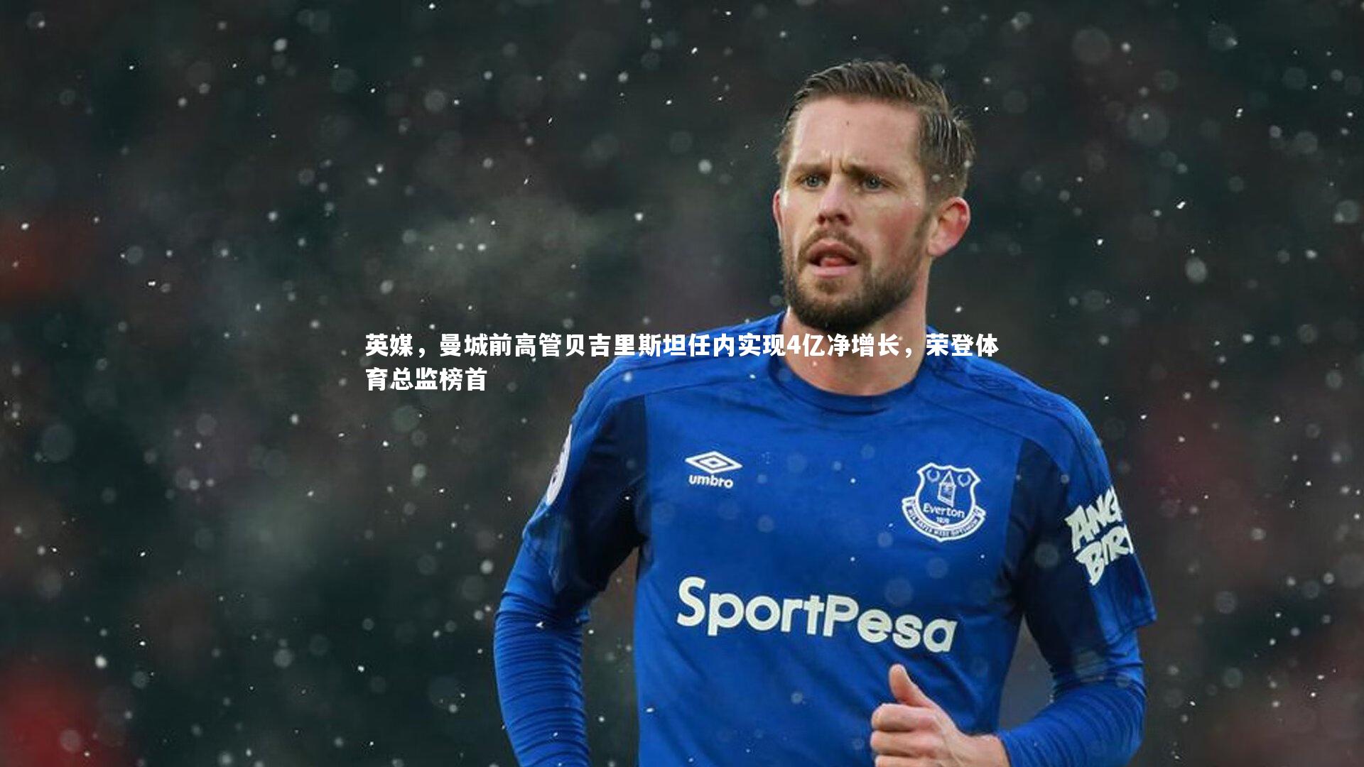 悟空体育app-英媒，曼城前高管贝吉里斯坦任内实现4亿净增长，荣登体育总监榜首